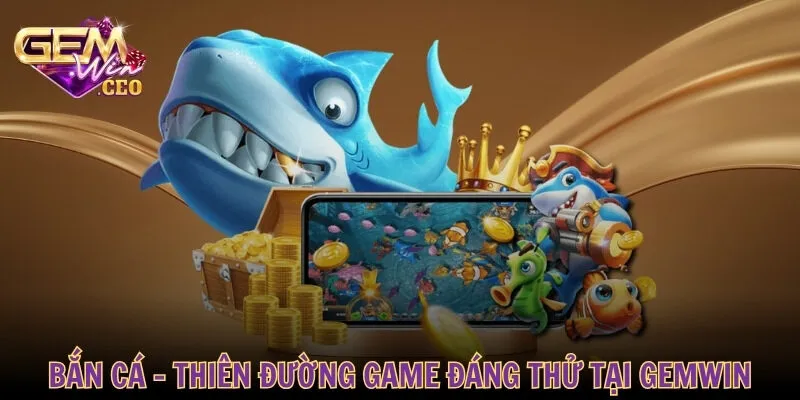 Bắn cá - Thiên đường game đáng thử tại GEMWIN
