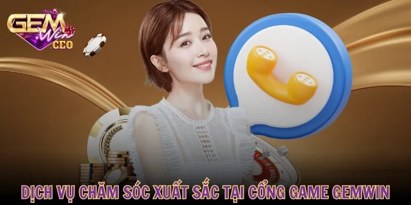 Dịch vụ chăm sóc xuất sắc tại cổng game GEMWIN
