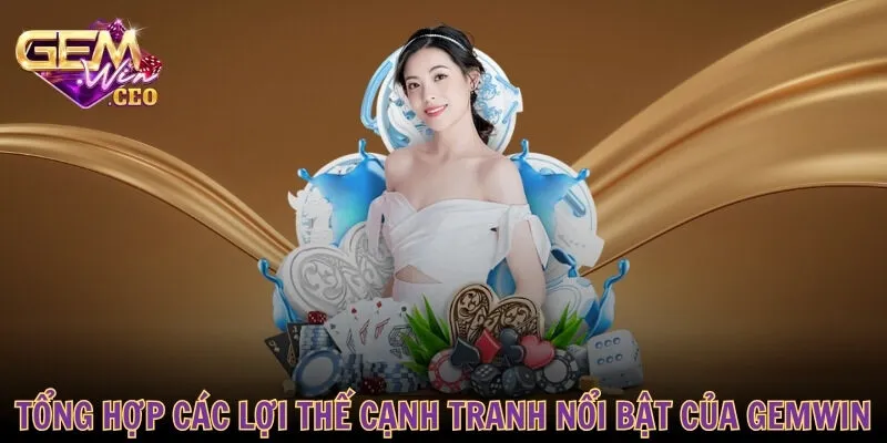 Tổng hợp các lợi thế cạnh tranh nổi bật của GEMWIN